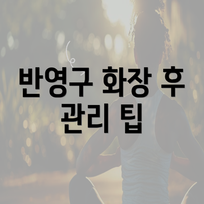 반영구 화장 후 관리 팁