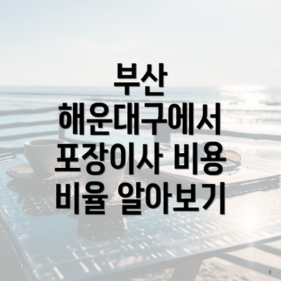 부산 해운대구에서 포장이사 비용 비율 알아보기