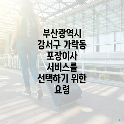 부산광역시 강서구 가락동 포장이사 서비스를 선택하기 위한 요령