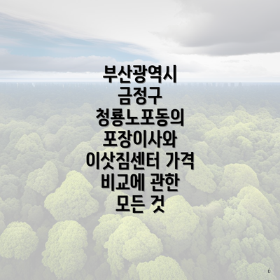 부산광역시 금정구 청룡노포동의 포장이사와 이삿짐센터 가격 비교에 관한 모든 것