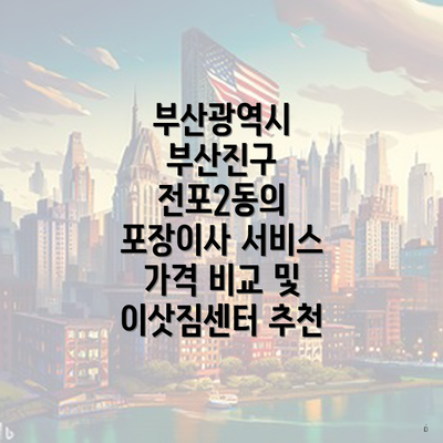 부산광역시 부산진구 전포2동의 포장이사 서비스 가격 비교 및 이삿짐센터 추천