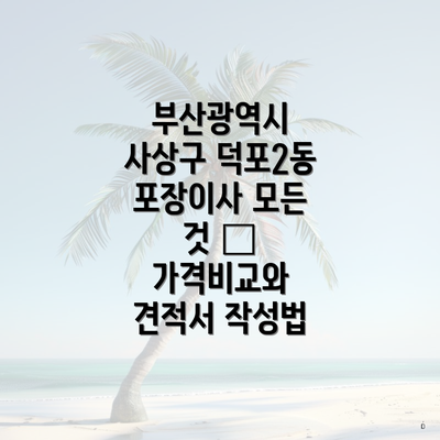 부산광역시 사상구 덕포2동 포장이사 모든 것 – 가격비교와 견적서 작성법