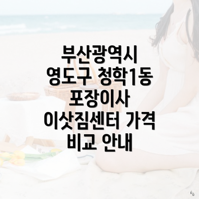 부산광역시 영도구 청학1동 포장이사 이삿짐센터 가격 비교 안내