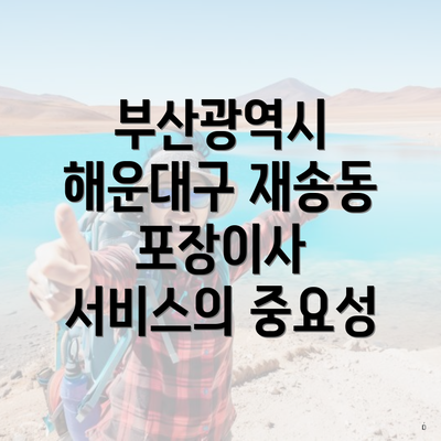 부산광역시 해운대구 재송동 포장이사 서비스의 중요성