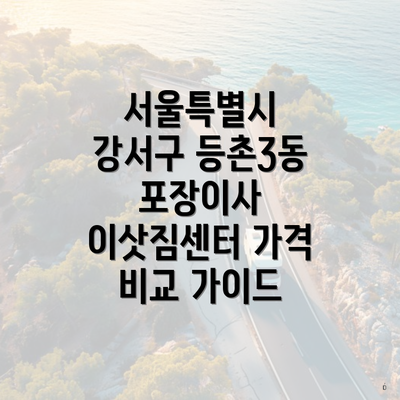 서울특별시 강서구 등촌3동 포장이사 이삿짐센터 가격 비교 가이드