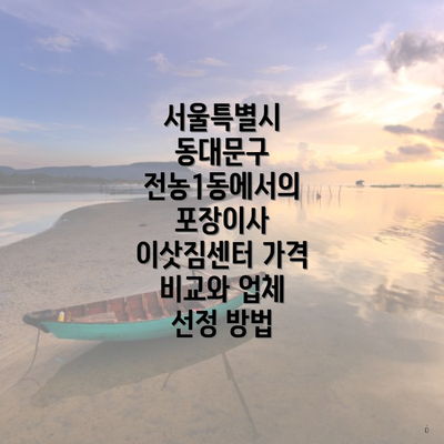 서울특별시 동대문구 전농1동에서의 포장이사 이삿짐센터 가격 비교와 업체 선정 방법