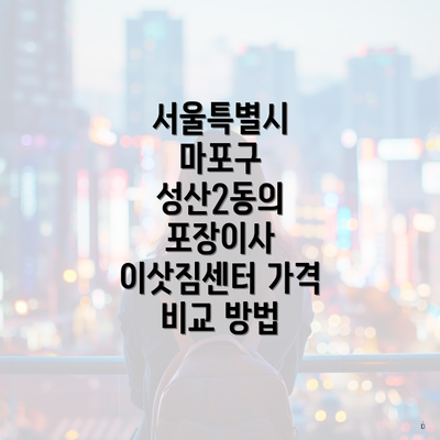 서울특별시 마포구 성산2동의 포장이사 이삿짐센터 가격 비교 방법