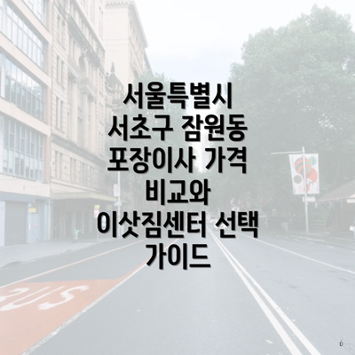 서울특별시 서초구 잠원동 포장이사 가격 비교와 이삿짐센터 선택 가이드