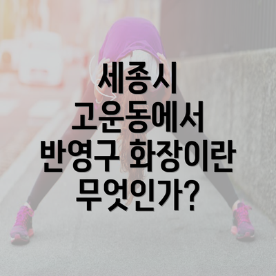 세종시 고운동에서 반영구 화장이란 무엇인가?