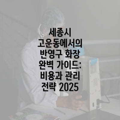 세종시 고운동에서의 반영구 화장 완벽 가이드: 비용과 관리 전략 2025