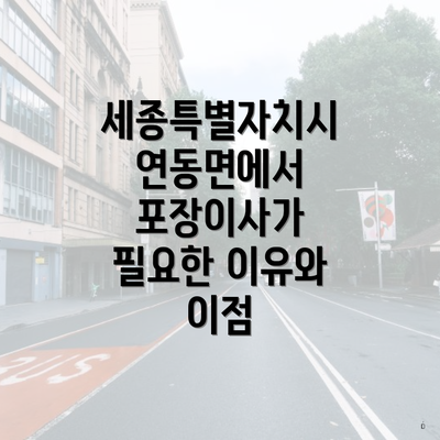 세종특별자치시 연동면에서 포장이사가 필요한 이유와 이점