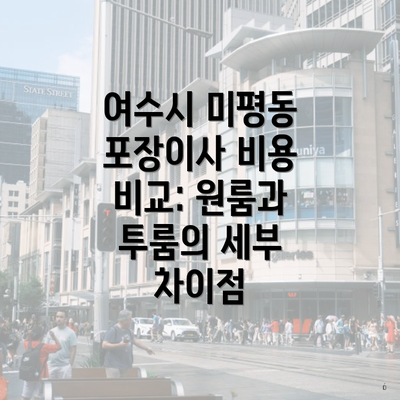 여수시 미평동 포장이사 비용 비교: 원룸과 투룸의 세부 차이점