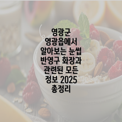 영광군 영광읍에서 알아보는 눈썹 반영구 화장과 관련된 모든 정보 2025 총정리