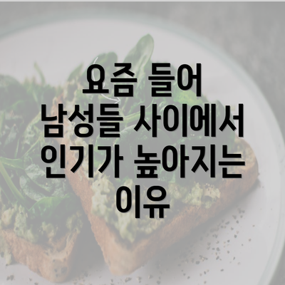 요즘 들어 남성들 사이에서 인기가 높아지는 이유