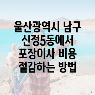 울산광역시 남구 신정5동에서 포장이사 비용 절감하는 방법