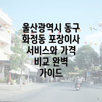 울산광역시 동구 화정동 포장이사 서비스와 가격 비교 완벽 가이드