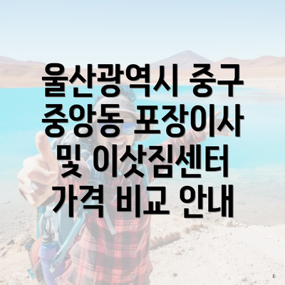 울산광역시 중구 중앙동 포장이사 및 이삿짐센터 가격 비교 안내