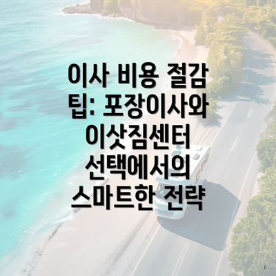 이사 비용 절감 팁: 포장이사와 이삿짐센터 선택에서의 스마트한 전략