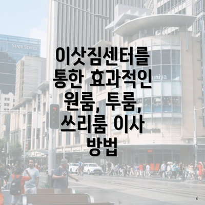 이삿짐센터를 통한 효과적인 원룸, 투룸, 쓰리룸 이사 방법