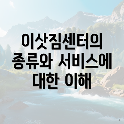 이삿짐센터의 종류와 서비스에 대한 이해