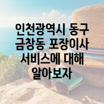 인천광역시 동구 금창동 포장이사 서비스에 대해 알아보자