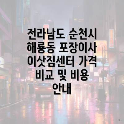 전라남도 순천시 해룡동 포장이사 이삿짐센터 가격 비교 및 비용 안내