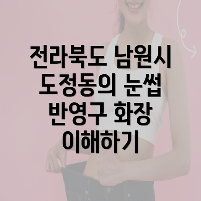 전라북도 남원시 도정동의 눈썹 반영구 화장 이해하기