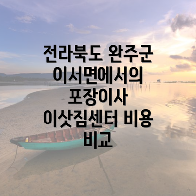 전라북도 완주군 이서면에서의 포장이사 이삿짐센터 비용 비교