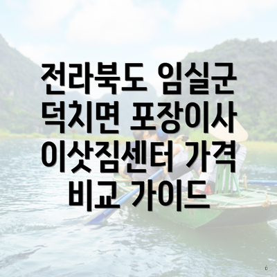 전라북도 임실군 덕치면 포장이사 이삿짐센터 가격 비교 가이드