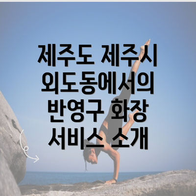 제주도 제주시 외도동에서의 반영구 화장 서비스 소개