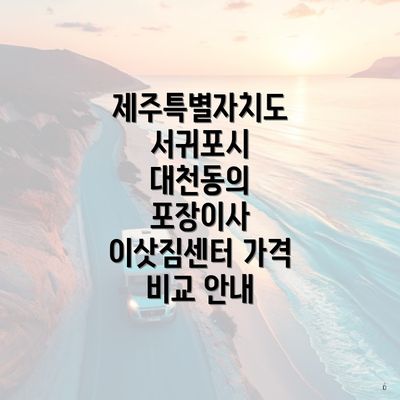 제주특별자치도 서귀포시 대천동의 포장이사 이삿짐센터 가격 비교 안내