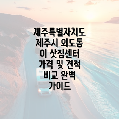 제주특별자치도 제주시 외도동 이 삿짐센터 가격 및 견적 비교 완벽 가이드