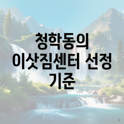 청학동의 이삿짐센터 선정 기준