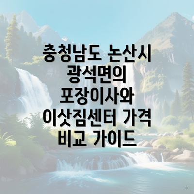 충청남도 논산시 광석면의 포장이사와 이삿짐센터 가격 비교 가이드