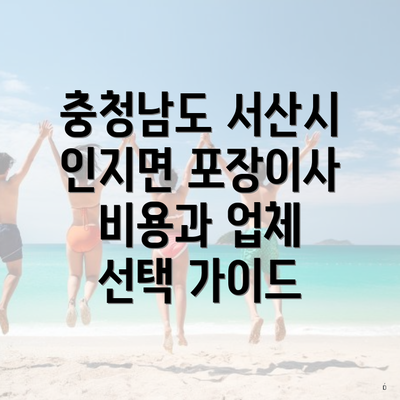 충청남도 서산시 인지면 포장이사 비용과 업체 선택 가이드