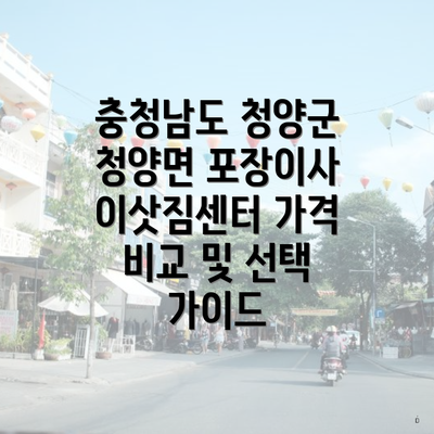 충청남도 청양군 청양면 포장이사 이삿짐센터 가격 비교 및 선택 가이드