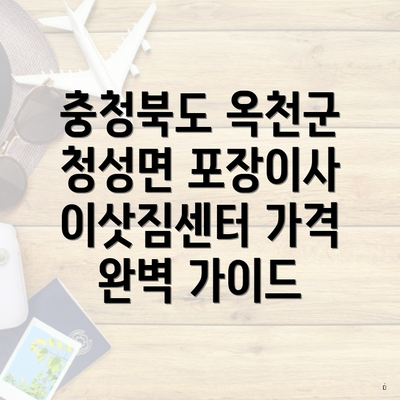 충청북도 옥천군 청성면 포장이사 이삿짐센터 가격 완벽 가이드