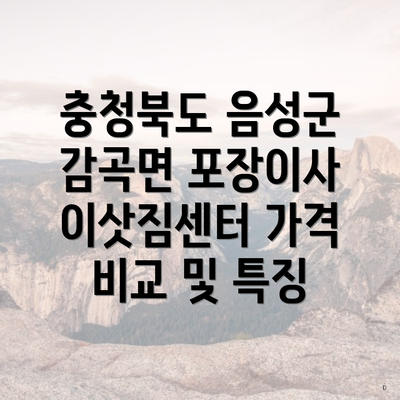 충청북도 음성군 감곡면 포장이사 이삿짐센터 가격 비교 및 특징