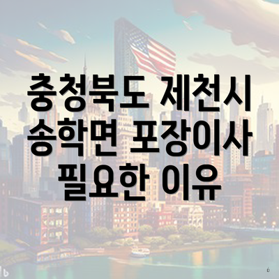 충청북도 제천시 송학면 포장이사 필요한 이유