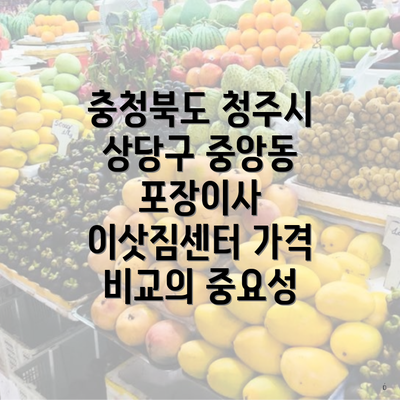 충청북도 청주시 상당구 중앙동 포장이사 이삿짐센터 가격 비교의 중요성