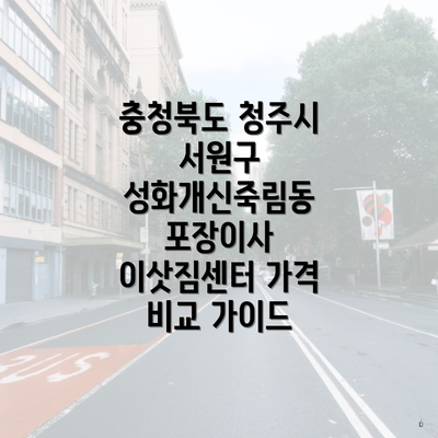 충청북도 청주시 서원구 성화개신죽림동 포장이사 이삿짐센터 가격 비교 가이드