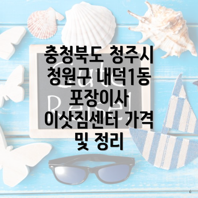 충청북도 청주시 청원구 내덕1동 포장이사 이삿짐센터 가격 및 정리