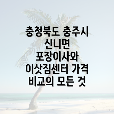 충청북도 충주시 신니면 포장이사와 이삿짐센터 가격 비교의 모든 것