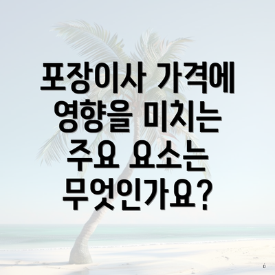 포장이사 가격에 영향을 미치는 주요 요소는 무엇인가요?