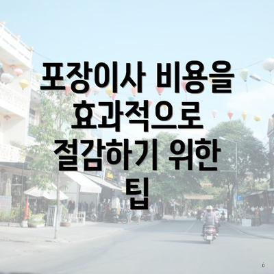 포장이사 비용을 효과적으로 절감하기 위한 팁