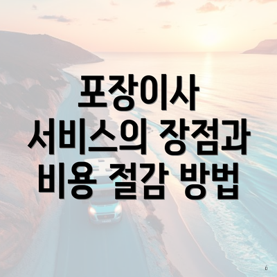 포장이사 서비스의 장점과 비용 절감 방법