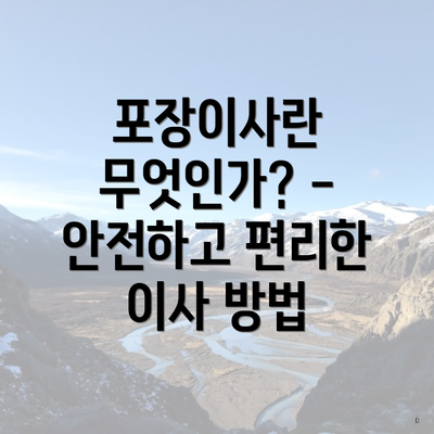 포장이사란 무엇인가? - 안전하고 편리한 이사 방법