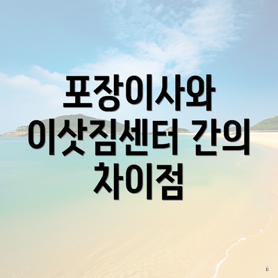 포장이사와 이삿짐센터 간의 차이점