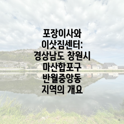 포장이사와 이삿짐센터: 경상남도 창원시 마산합포구 반월중앙동 지역의 개요