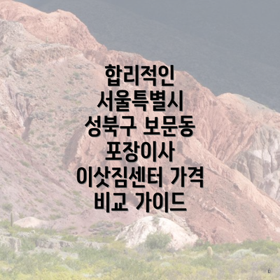 합리적인 서울특별시 성북구 보문동 포장이사 이삿짐센터 가격 비교 가이드